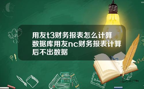 用友t3财务报表怎么计算数据库用友nc财务报表计算后不出数据