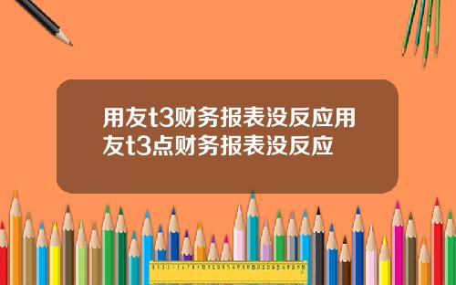 用友t3财务报表没反应用友t3点财务报表没反应