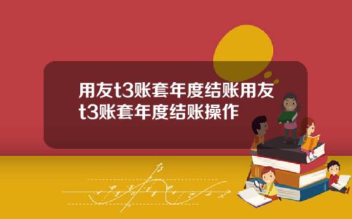 用友t3账套年度结账用友t3账套年度结账操作