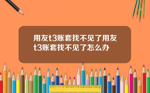 用友t3账套找不见了用友t3账套找不见了怎么办