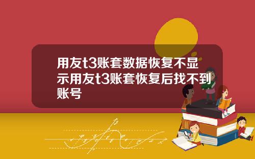用友t3账套数据恢复不显示用友t3账套恢复后找不到账号