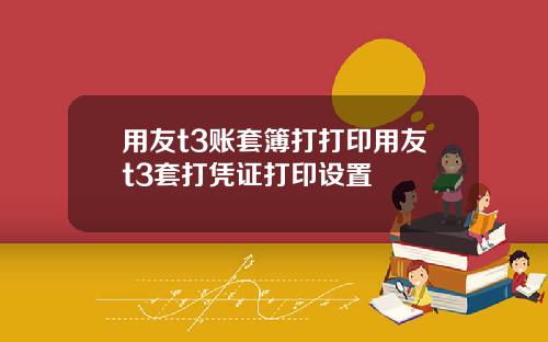 用友t3账套簿打打印用友t3套打凭证打印设置
