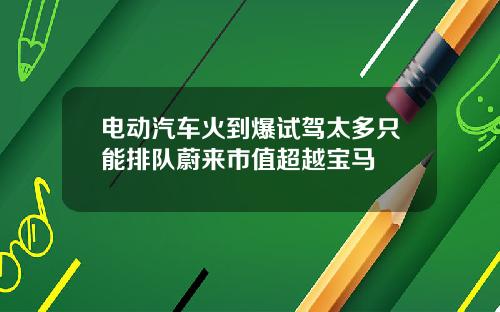 电动汽车火到爆试驾太多只能排队蔚来市值超越宝马