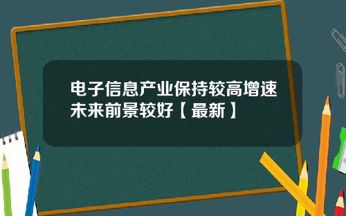 电子信息产业保持较高增速未来前景较好【最新】