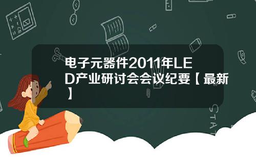 电子元器件2011年LED产业研讨会会议纪要【最新】