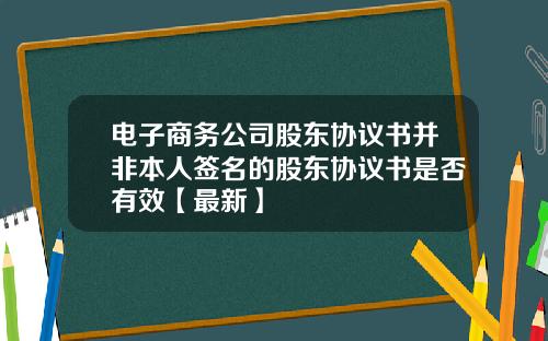 电子商务公司股东协议书并非本人签名的股东协议书是否有效【最新】