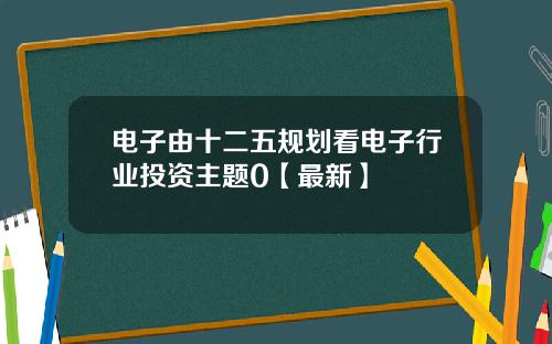电子由十二五规划看电子行业投资主题0【最新】