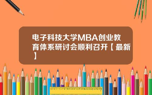 电子科技大学MBA创业教育体系研讨会顺利召开【最新】