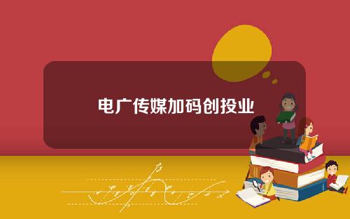电广传媒加码创投业