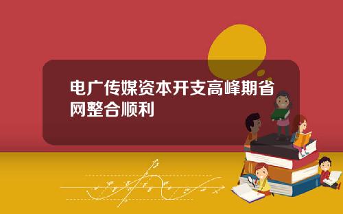 电广传媒资本开支高峰期省网整合顺利