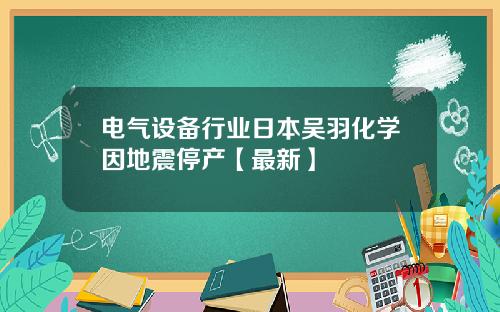 电气设备行业日本吴羽化学因地震停产【最新】