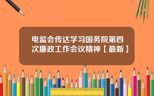 电监会传达学习国务院第四次廉政工作会议精神【最新】