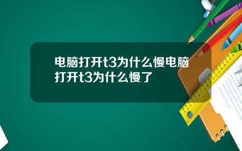 电脑打开t3为什么慢电脑打开t3为什么慢了