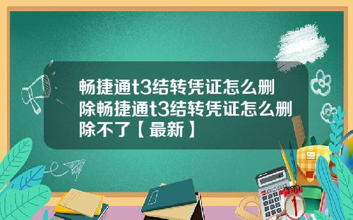 畅捷通t3结转凭证怎么删除畅捷通t3结转凭证怎么删除不了【最新】