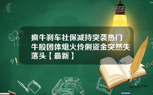 疯牛刹车社保减持突袭热门牛股团体熄火伶俐资金突然失落头【最新】