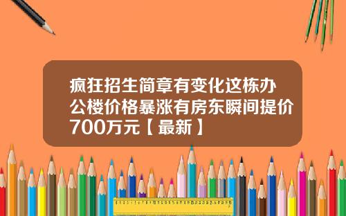 疯狂招生简章有变化这栋办公楼价格暴涨有房东瞬间提价700万元【最新】