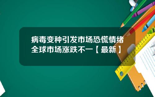 病毒变种引发市场恐慌情绪全球市场涨跌不一【最新】