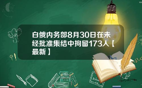 白俄内务部8月30日在未经批准集结中拘留173人【最新】
