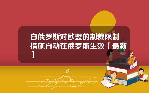 白俄罗斯对欧盟的制裁限制措施自动在俄罗斯生效【最新】