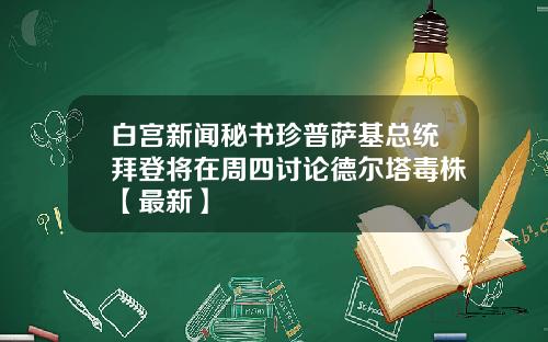 白宫新闻秘书珍普萨基总统拜登将在周四讨论德尔塔毒株【最新】