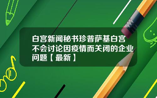 白宫新闻秘书珍普萨基白宫不会讨论因疫情而关闭的企业问题【最新】