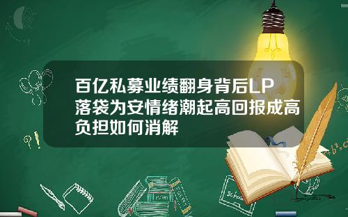 百亿私募业绩翻身背后LP落袋为安情绪潮起高回报成高负担如何消解