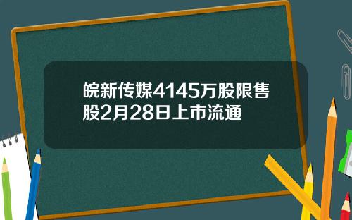 皖新传媒4145万股限售股2月28日上市流通