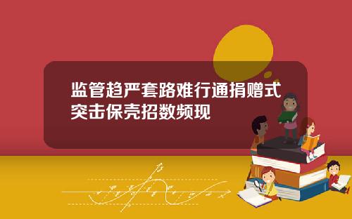 监管趋严套路难行通捐赠式突击保壳招数频现