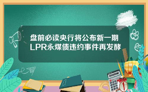 盘前必读央行将公布新一期LPR永煤债违约事件再发酵