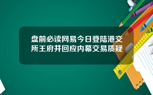 盘前必读网易今日登陆港交所王府井回应内幕交易质疑