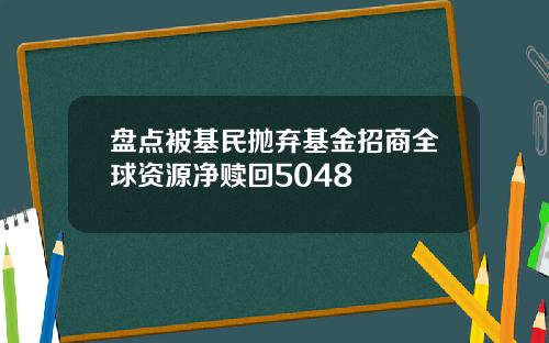 盘点被基民抛弃基金招商全球资源净赎回5048