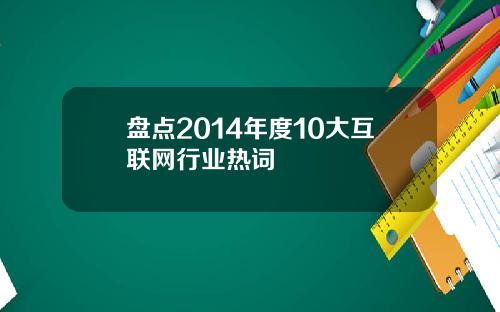 盘点2014年度10大互联网行业热词