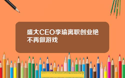 盛大CEO李瑜离职创业绝不再做游戏