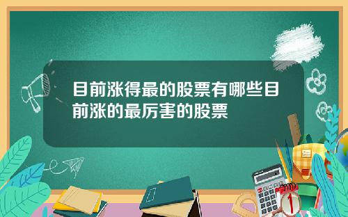 目前涨得最的股票有哪些目前涨的最厉害的股票