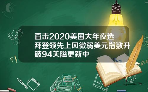 直击2020美国大年夜选拜登领先上风微弱美元指数升破94关隘更新中