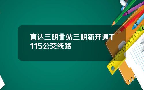 直达三明北站三明新开通T115公交线路
