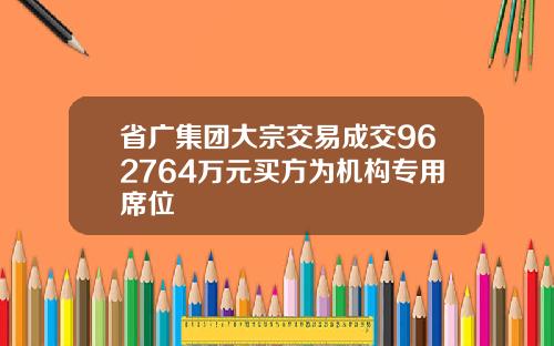 省广集团大宗交易成交962764万元买方为机构专用席位