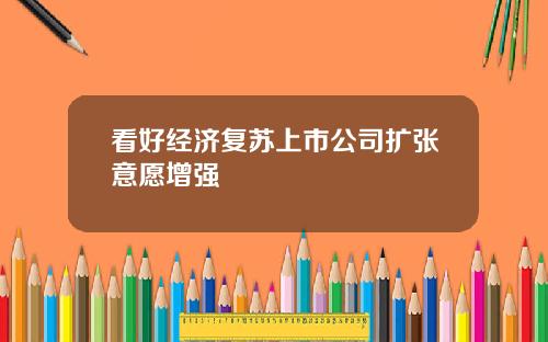 看好经济复苏上市公司扩张意愿增强