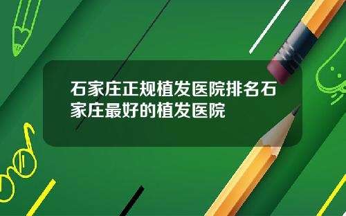 石家庄正规植发医院排名石家庄最好的植发医院