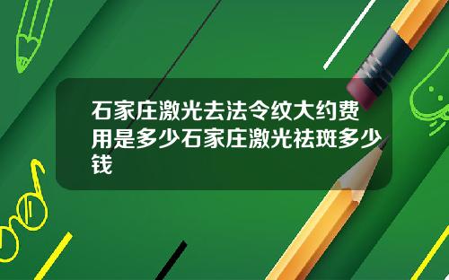 石家庄激光去法令纹大约费用是多少石家庄激光祛斑多少钱