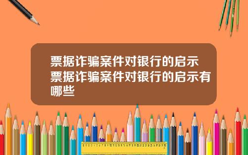 票据诈骗案件对银行的启示票据诈骗案件对银行的启示有哪些