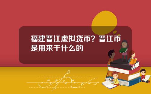 福建晋江虚拟货币?晋江币是用来干什么的