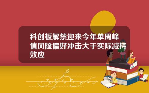 科创板解禁迎来今年单周峰值风险偏好冲击大于实际减持效应