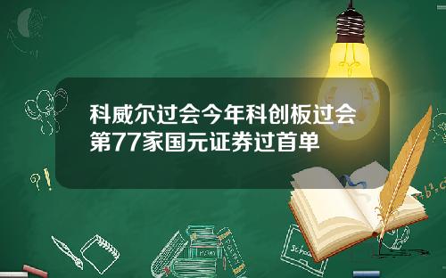 科威尔过会今年科创板过会第77家国元证券过首单