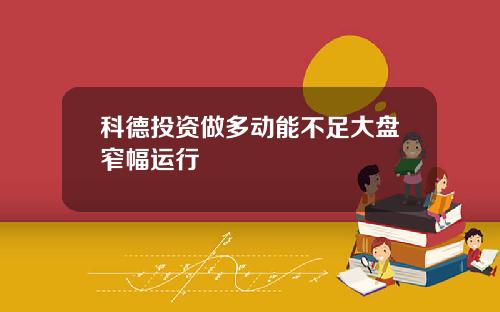 科德投资做多动能不足大盘窄幅运行