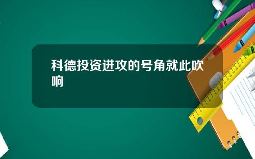 科德投资进攻的号角就此吹响