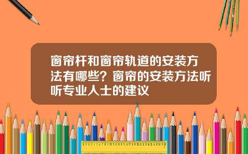 窗帘杆和窗帘轨道的安装方法有哪些?窗帘的安装方法听听专业人士的建议