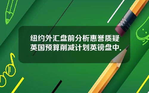 纽约外汇盘前分析惠誉质疑英国预算削减计划英镑盘中.
