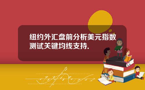 纽约外汇盘前分析美元指数测试关键均线支持.