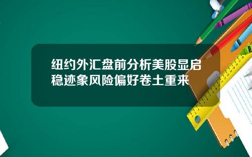 纽约外汇盘前分析美股显启稳迹象风险偏好卷土重来